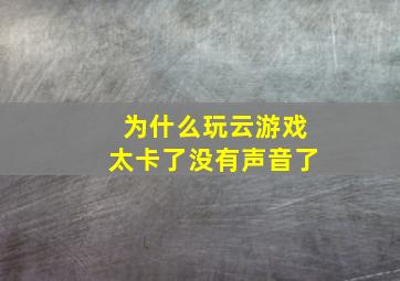 为什么玩云游戏太卡了没有声音了