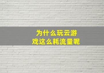 为什么玩云游戏这么耗流量呢