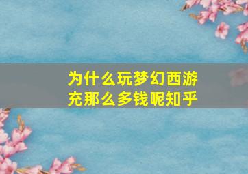 为什么玩梦幻西游充那么多钱呢知乎