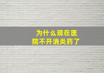 为什么现在医院不开消炎药了