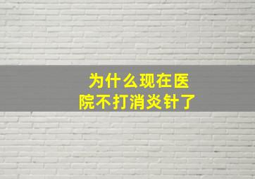 为什么现在医院不打消炎针了