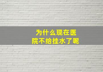 为什么现在医院不给挂水了呢