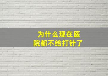 为什么现在医院都不给打针了