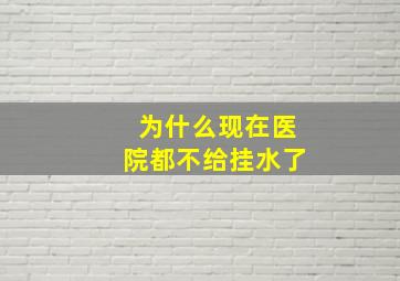 为什么现在医院都不给挂水了