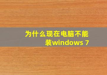 为什么现在电脑不能装windows 7