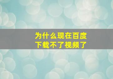 为什么现在百度下载不了视频了