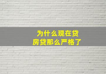 为什么现在贷房贷那么严格了