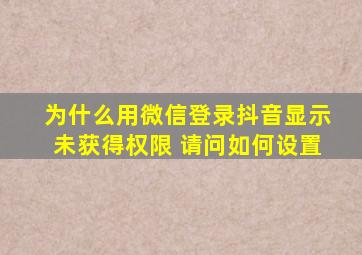 为什么用微信登录抖音显示未获得权限 请问如何设置