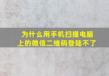 为什么用手机扫描电脑上的微信二维码登陆不了