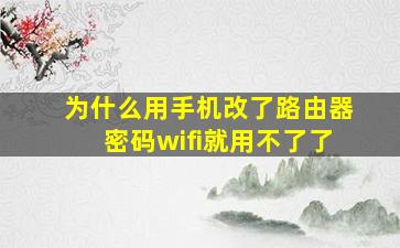 为什么用手机改了路由器密码wifi就用不了了