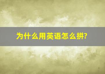 为什么用英语怎么拼?