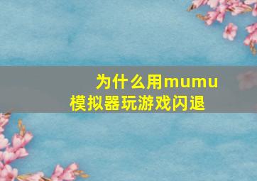 为什么用mumu模拟器玩游戏闪退