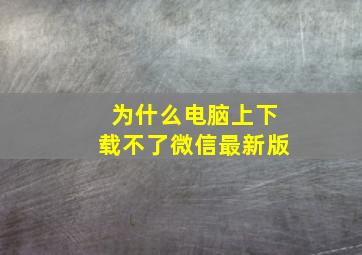 为什么电脑上下载不了微信最新版