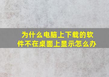 为什么电脑上下载的软件不在桌面上显示怎么办