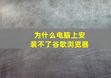 为什么电脑上安装不了谷歌浏览器