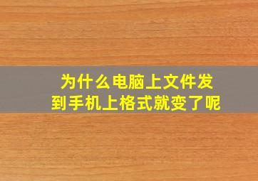 为什么电脑上文件发到手机上格式就变了呢