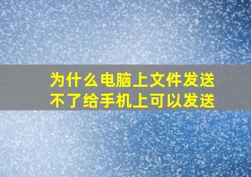 为什么电脑上文件发送不了给手机上可以发送