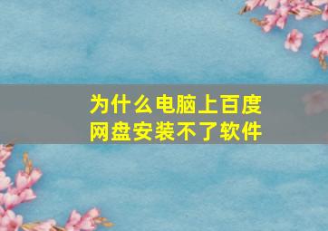 为什么电脑上百度网盘安装不了软件