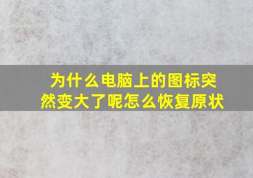 为什么电脑上的图标突然变大了呢怎么恢复原状