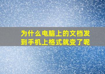 为什么电脑上的文档发到手机上格式就变了呢