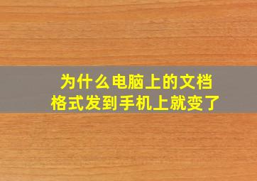 为什么电脑上的文档格式发到手机上就变了