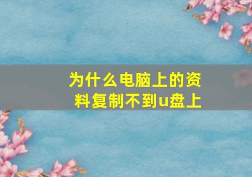 为什么电脑上的资料复制不到u盘上