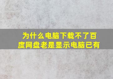 为什么电脑下载不了百度网盘老是显示电脑已有