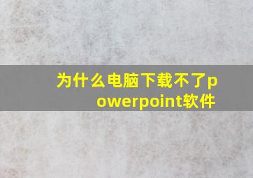 为什么电脑下载不了powerpoint软件