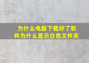 为什么电脑下载好了软件为什么显示白色文件夹