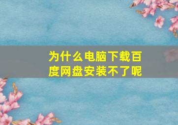 为什么电脑下载百度网盘安装不了呢