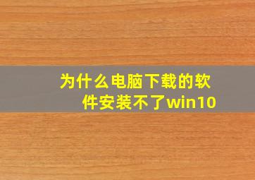 为什么电脑下载的软件安装不了win10