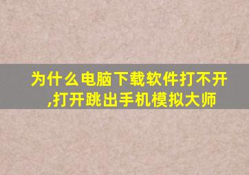 为什么电脑下载软件打不开 ,打开跳出手机模拟大师