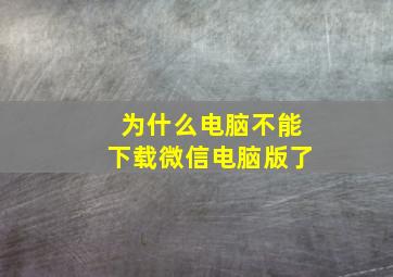 为什么电脑不能下载微信电脑版了