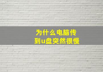 为什么电脑传到u盘突然很慢