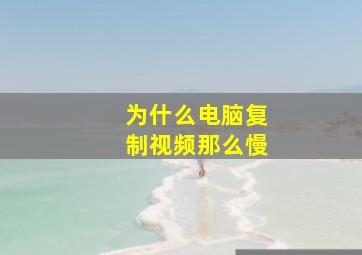 为什么电脑复制视频那么慢