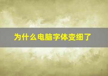 为什么电脑字体变细了