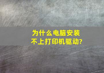 为什么电脑安装不上打印机驱动?