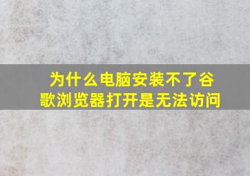 为什么电脑安装不了谷歌浏览器打开是无法访问