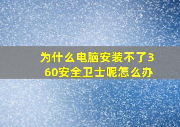 为什么电脑安装不了360安全卫士呢怎么办