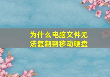 为什么电脑文件无法复制到移动硬盘