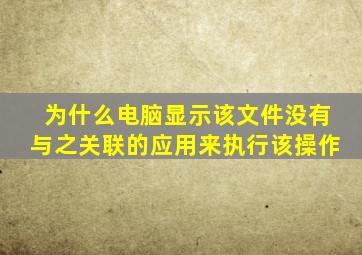 为什么电脑显示该文件没有与之关联的应用来执行该操作