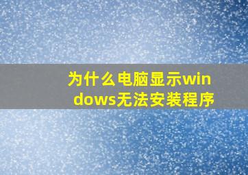 为什么电脑显示windows无法安装程序