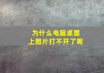 为什么电脑桌面上图片打不开了呢