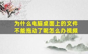 为什么电脑桌面上的文件不能拖动了呢怎么办视频