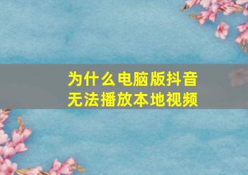 为什么电脑版抖音无法播放本地视频