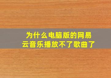 为什么电脑版的网易云音乐播放不了歌曲了