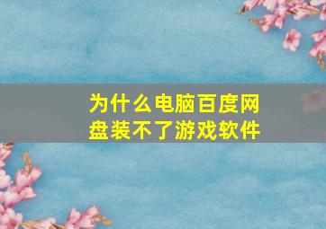 为什么电脑百度网盘装不了游戏软件