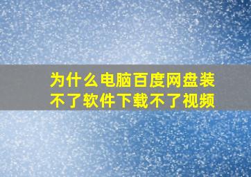 为什么电脑百度网盘装不了软件下载不了视频