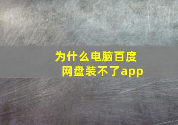 为什么电脑百度网盘装不了app