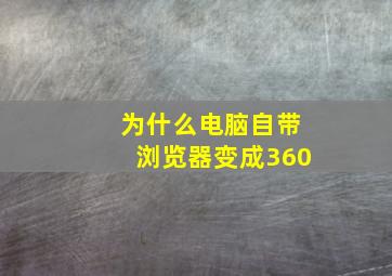 为什么电脑自带浏览器变成360